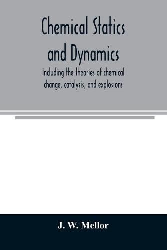 Cover image for Chemical statics and dynamics, including the theories of chemical change, catalysis, and explosions