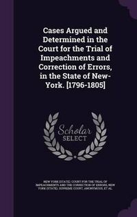 Cover image for Cases Argued and Determined in the Court for the Trial of Impeachments and Correction of Errors, in the State of New-York. [1796-1805]