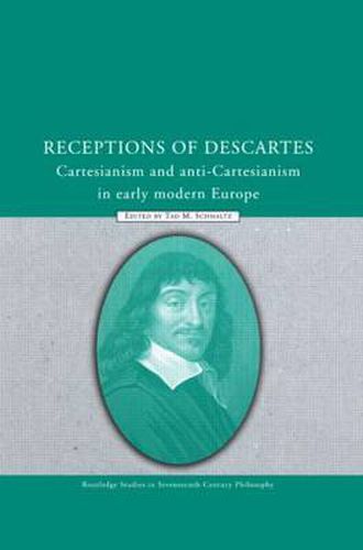 Receptions of Descartes: Cartesianism and Anti-Cartesianism in Early Modern Europe