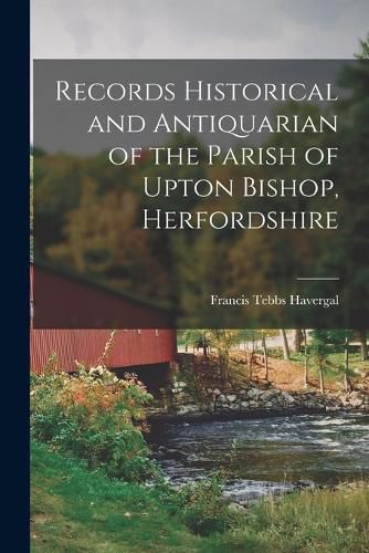 Cover image for Records Historical and Antiquarian of the Parish of Upton Bishop, Herfordshire
