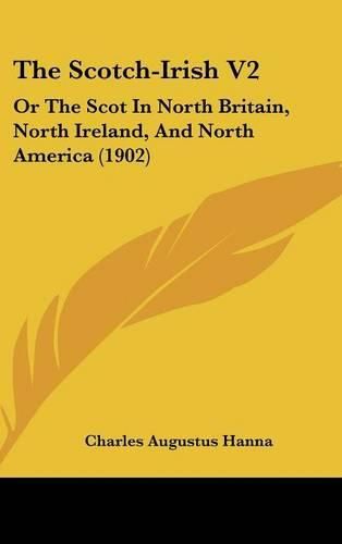 The Scotch-Irish V2: Or the Scot in North Britain, North Ireland, and North America (1902)