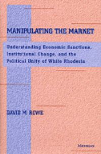 Cover image for Manipulating the Market: Understanding Economic Sanctions, Institutional Change and the Political Unity of White Rhodesia