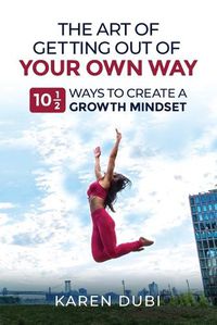 Cover image for The Art of Getting Out of Your Own Way: 10 1/2 Ways to Create a Growth Mindset