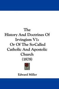 Cover image for The History and Doctrines of Irvingism V1: Or of the So-Called Catholic and Apostolic Church (1878)