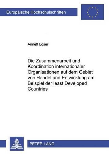 Cover image for Die Zusammenarbeit Und Koordination Internationaler Organisationen Auf Dem Gebiet Von Handel Und Entwicklung Am Beispiel Der  Least Developed Countries