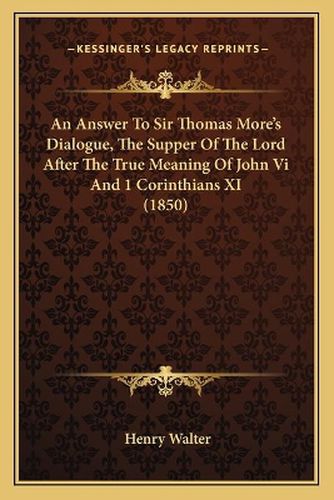 An Answer to Sir Thomas More's Dialogue, the Supper of the Lord After the True Meaning of John VI and 1 Corinthians XI (1850)