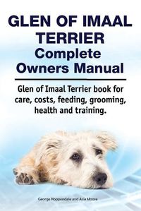 Cover image for Glen of Imaal Terrier Complete Owners Manual. Glen of Imaal Terrier Book for Care, Costs, Feeding, Grooming, Health and Training.