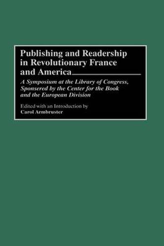 Cover image for Publishing and Readership in Revolutionary France and America: A Symposium at the Library of Congress, Sponsored by the Center for the Book and the European Division
