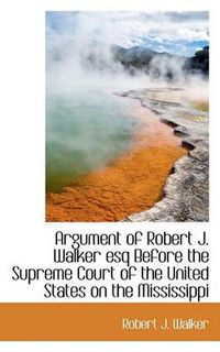 Cover image for Argument of Robert J. Walker Esq Before the Supreme Court of the United States on the Mississippi