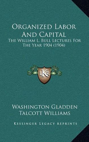 Organized Labor and Capital: The William L. Bull Lectures for the Year 1904 (1904)