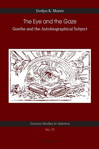 Cover image for The Eye and the Gaze: Goethe and the Autobiographical Subject