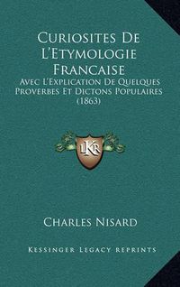 Cover image for Curiosites de L'Etymologie Francaise: Avec L'Explication de Quelques Proverbes Et Dictons Populaires (1863)