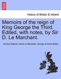 Cover image for Memoirs of the Reign of King George the Third. Edited, with Notes, by Sir D. Le Marchant. Vol. III.