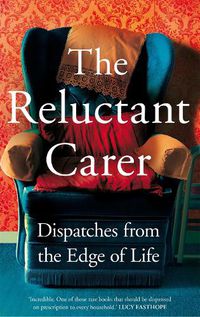 Cover image for The Reluctant Carer: Dispatches from the Edge of Life