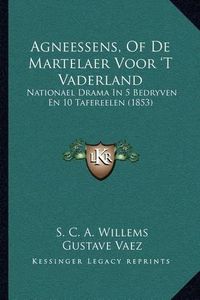 Cover image for Agneessens, of de Martelaer Voor 't Vaderland: Nationael Drama in 5 Bedryven En 10 Tafereelen (1853)