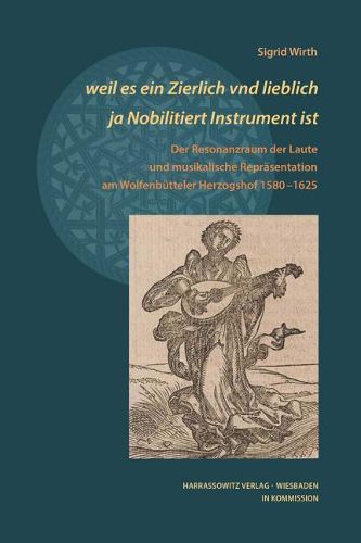 Cover image for Weil Es Ein Zierlich Vnd Lieblich Ja Nobilitiert Instrument Ist: Der Resonanzraum Der Laute Und Musikalische Reprasentation Am Wolfenbutteler Herzogshof 1580-1625