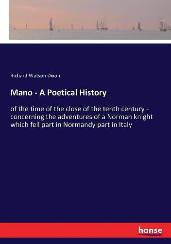 Cover image for Mano - A Poetical History: of the time of the close of the tenth century - concerning the adventures of a Norman knight which fell part in Normandy part in Italy