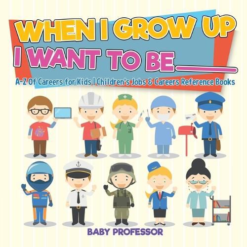 Cover image for When I Grow Up I Want To Be _________ A-Z Of Careers for Kids Children's Jobs & Careers Reference Books