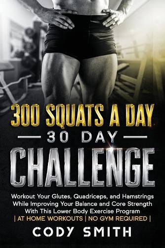 Cover image for 300 Squats a Day 30 Day Challenge: Workout Your Glutes, Quadriceps, and Hamstrings While Improving Your Balance and Core Strength With This Lower Body Exercise Program