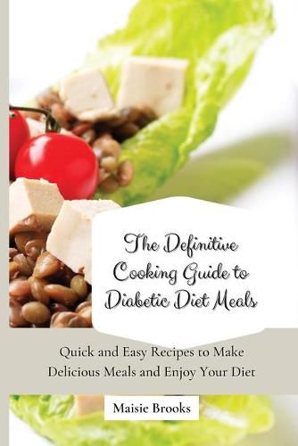 Cover image for The Definitive Cooking Guide to Diabetic Diet Meals: Quick and Easy Recipes to Make Delicious Meals and Enjoy Your Diet