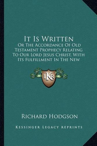 Cover image for It Is Written: Or the Accordance of Old Testament Prophecy Relating to Our Lord Jesus Christ, with Its Fulfillment in the New Testament (1842)