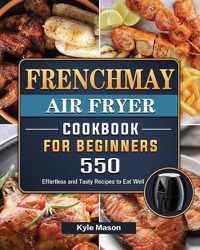 Cover image for FrenchMay Air Fryer Cookbook For Beginners: 550 Effortless and Tasty Recipes to Eat Well