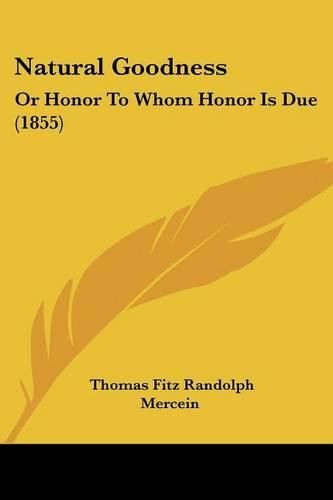 Cover image for Natural Goodness: Or Honor To Whom Honor Is Due (1855)