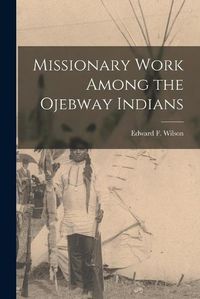 Cover image for Missionary Work Among the Ojebway Indians [microform]