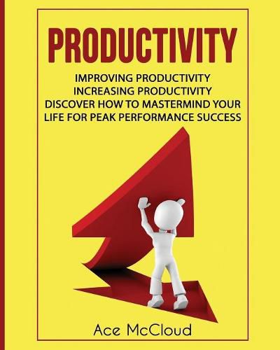 Cover image for Productivity: Improving Productivity: Increasing Productivity: Discover How To Mastermind Your Life For Peak Performance Success