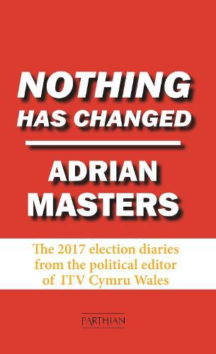 Cover image for Nothing Has Changed: The 2017 Election Diaries
