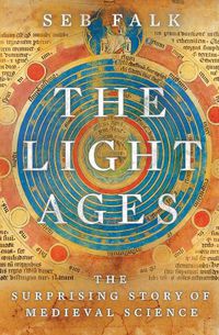 Cover image for The Light Ages: The Surprising Story of Medieval Science