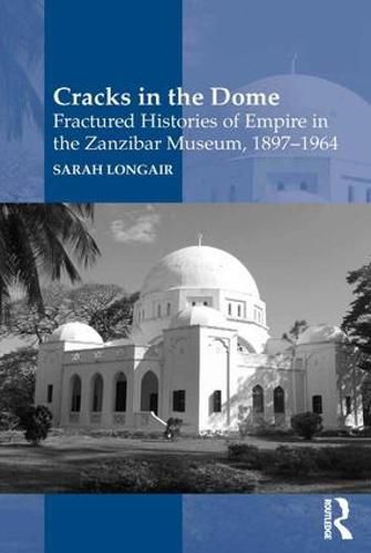 Cover image for Cracks in the Dome: Fractured Histories of Empire in the Zanzibar Museum, 1897-1964