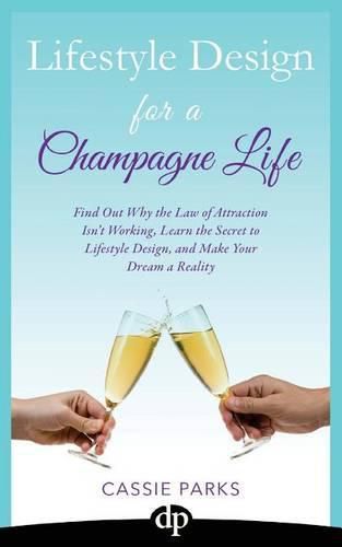 Cover image for Lifestyle Design for a Champagne Life: Find Out Why the Law of Attraction Isn't Working, Learn the Secret to Lifestyle Design, and Make Your Dream a Reality