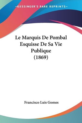 Cover image for Le Marquis de Pombal Esquisse de Sa Vie Publique (1869)