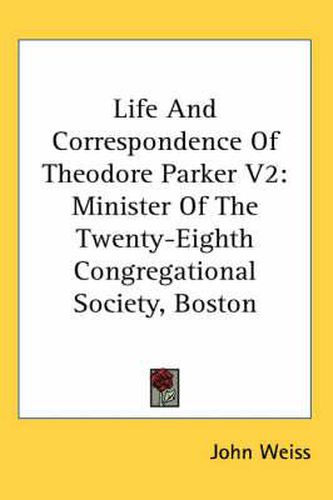 Cover image for Life And Correspondence Of Theodore Parker V2: Minister Of The Twenty-Eighth Congregational Society, Boston