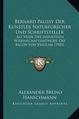 Bernard Palissy Der Kunstler Naturforscher Und Schriftsteller: ALS Vater Der Induktiven Wissenschaftsmethode Des Bacon Von Verulam (1903)