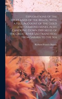 Cover image for Explorations of the Highlands of the Brazil; With a Full Account of the Gold and Diamond Mines. Also, Canoeing Down 1500 Miles of the Great River Sao Francisco, From Sabara to the Sea