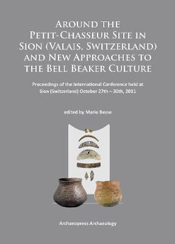 Cover image for Around the Petit-Chasseur Site in Sion (Valais, Switzerland) and New Approaches to the Bell Beaker Culture: Proceedings of the International Conference (Sion, Switzerland - October 27th - 30th 2011)