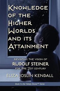 Cover image for Knowledge of the Higher World and Its Attainment: Rudolf Steiner's Brilliant Prescription for How We Can Access Our Higher Being and Help the Earth Evolve