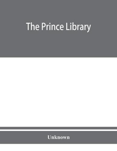 Cover image for The Prince library. A catalogue of the collection of books and manuscripts which formerly belonged to the Reverend Thomas Prince, and was by him bequeathed to the Old South church, and is now deposited in the Public library of the city of Boston