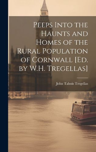 Cover image for Peeps Into the Haunts and Homes of the Rural Population of Cornwall [Ed. by W.H. Tregellas]