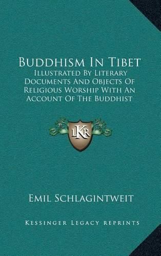 Buddhism in Tibet: Illustrated by Literary Documents and Objects of Religious Worship with an Account of the Buddhist Systems Preceding It in India