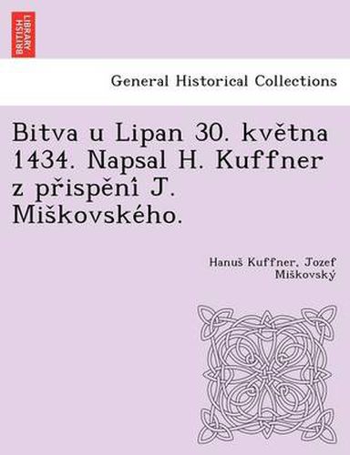 Cover image for Bitva u Lipan 30. kve&#780;tna 1434. Napsal H. Kuffner z pr&#780;ispe&#780;ni&#769; J. Mis&#780;kovske&#769;ho.