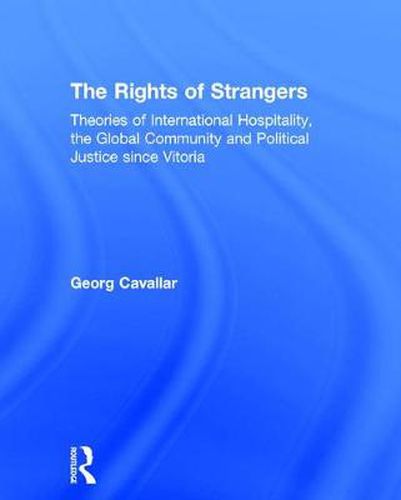 Cover image for The Rights of Strangers: Theories of International Hospitality, the Global Community and Political Justice since Vitoria