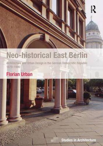 Cover image for Neo-historical East Berlin: Architecture and Urban Design in the German Democratic Republic 1970-1990