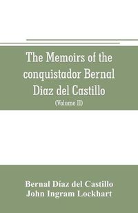 Cover image for The memoirs of the conquistador Bernal Diaz del Castillo: Containing a true and full account of the Discovery and conquest of Mexico and New Spain (Volume II)