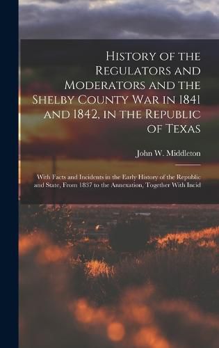 History of the Regulators and Moderators and the Shelby County War in 1841 and 1842, in the Republic of Texas [electronic Resource]