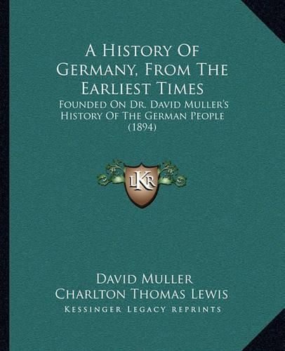 A History of Germany, from the Earliest Times: Founded on Dr. David Muller's History of the German People (1894)