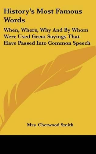 Cover image for History's Most Famous Words: When, Where, Why and by Whom Were Used Great Sayings That Have Passed Into Common Speech