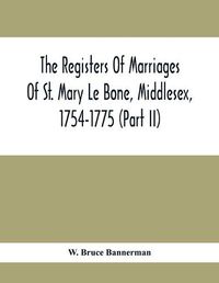 Cover image for The Registers Of Marriages Of St. Mary Le Bone, Middlesex, 1754-1775 (Part Ii)